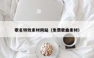 湖州歌名特效素材网站（免费歌曲素材）